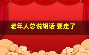 老年人总说胡话 要走了